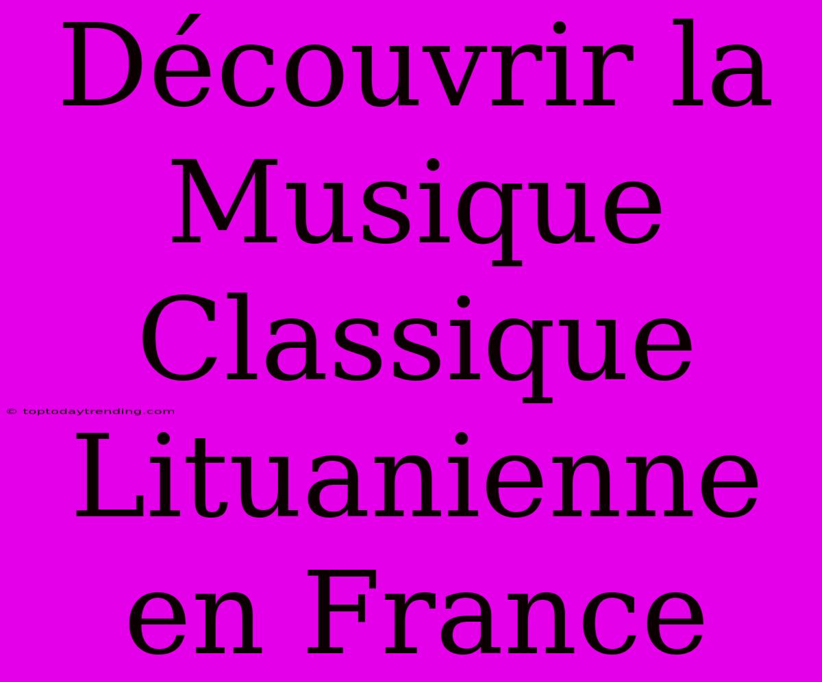 Découvrir La Musique Classique Lituanienne En France