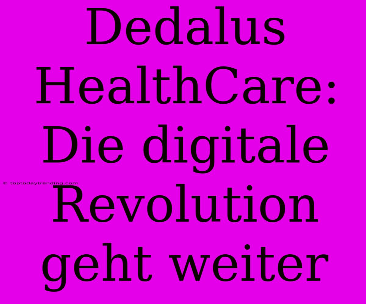 Dedalus HealthCare: Die Digitale Revolution Geht Weiter