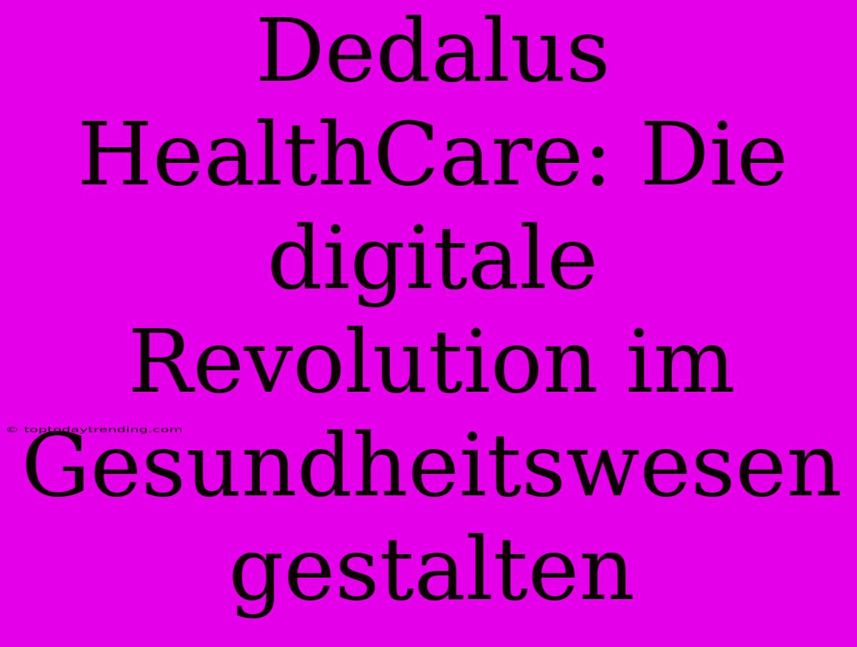 Dedalus HealthCare: Die Digitale Revolution Im Gesundheitswesen Gestalten