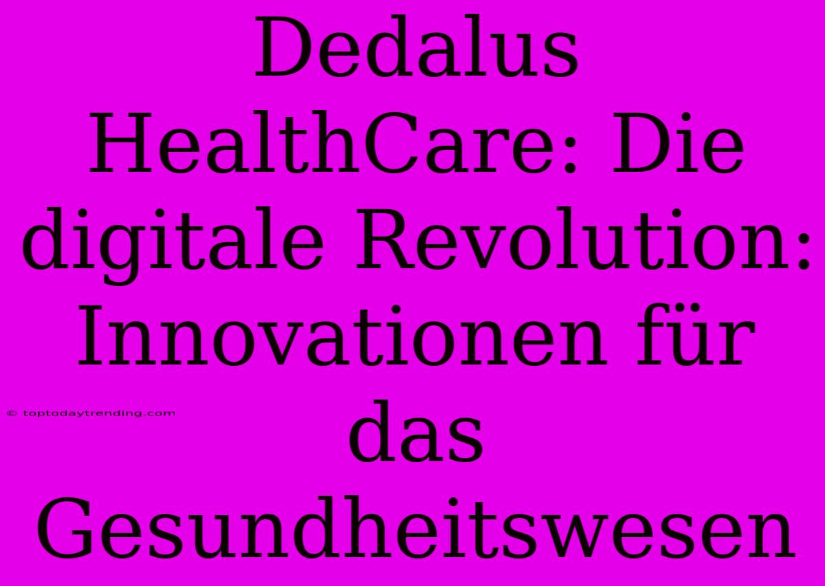 Dedalus HealthCare: Die Digitale Revolution: Innovationen Für Das Gesundheitswesen