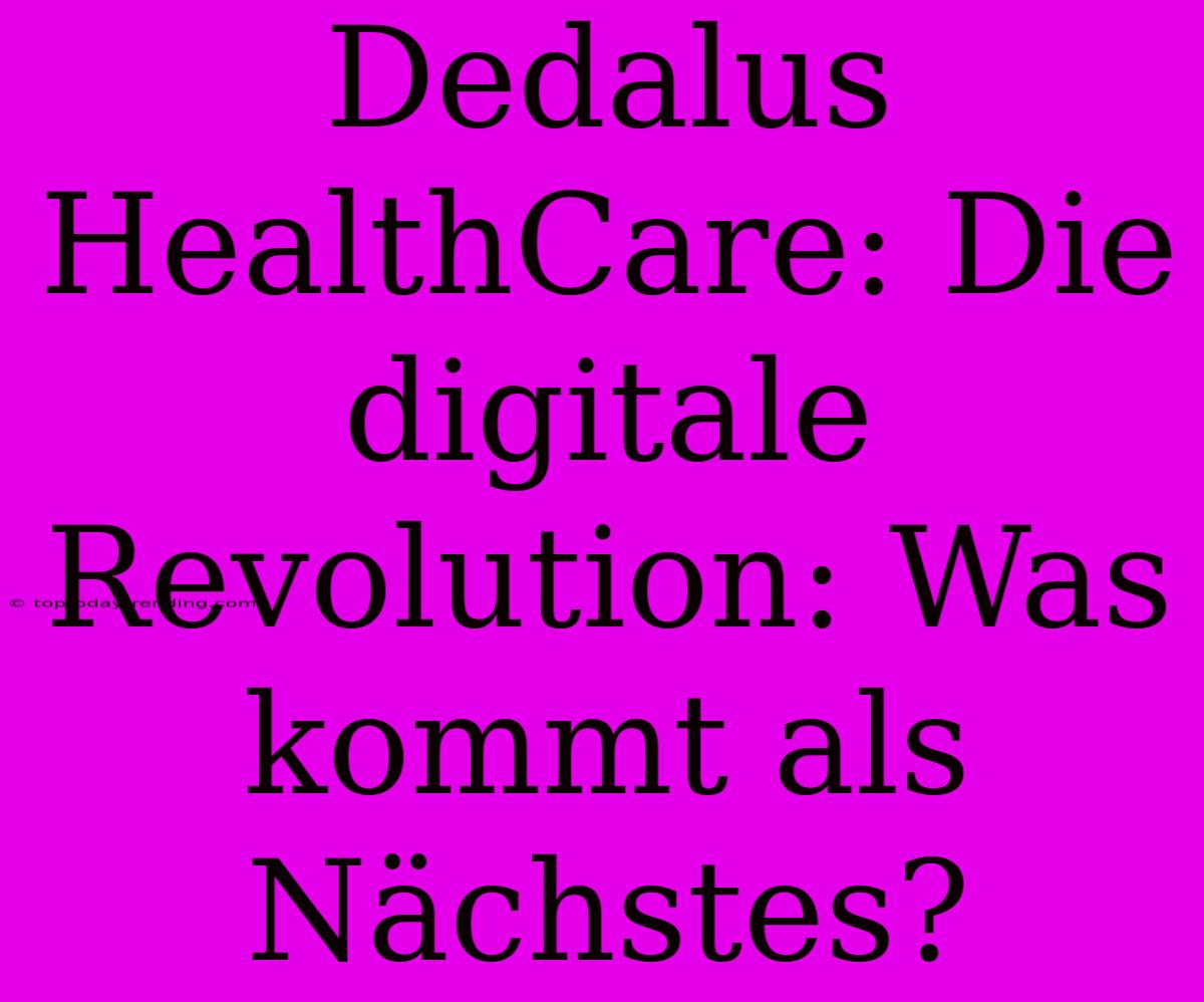 Dedalus HealthCare: Die Digitale Revolution: Was Kommt Als Nächstes?