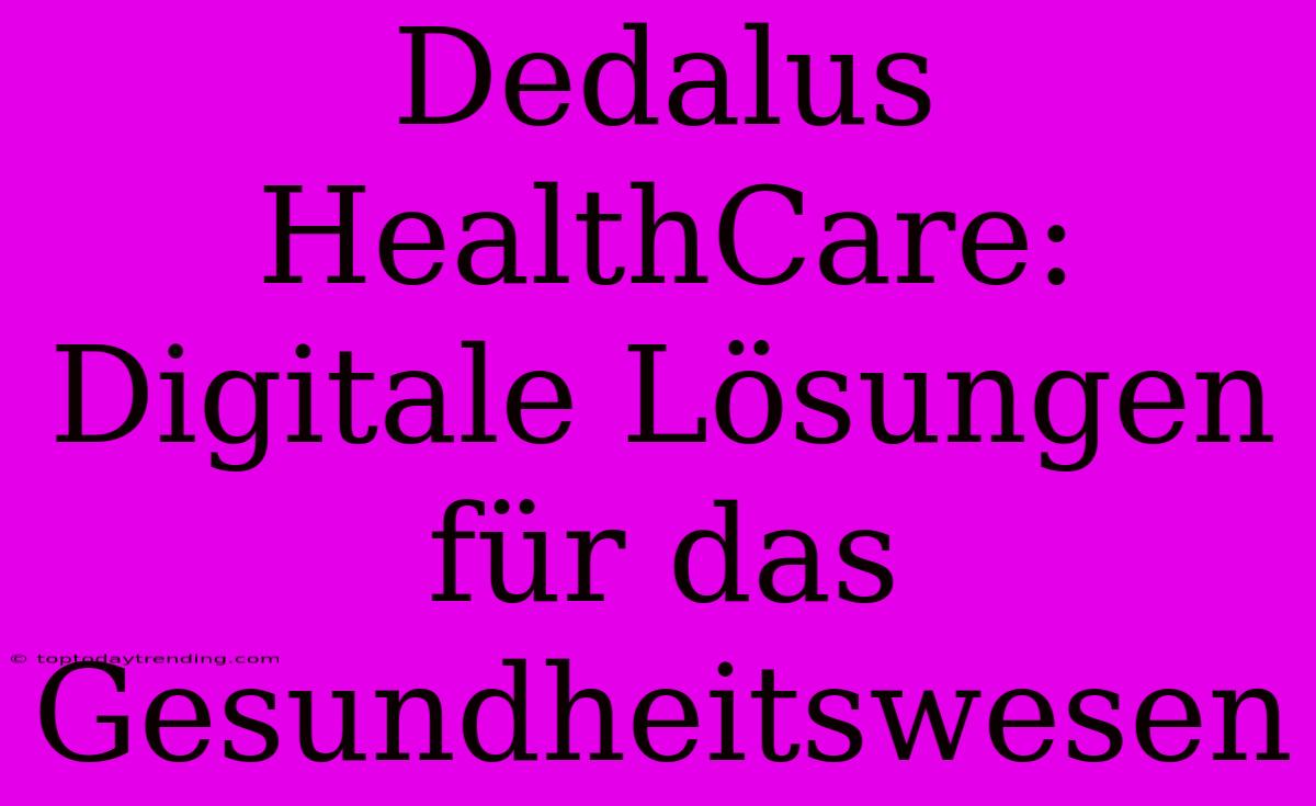 Dedalus HealthCare: Digitale Lösungen Für Das Gesundheitswesen