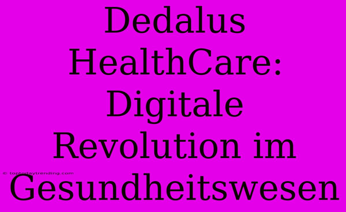 Dedalus HealthCare: Digitale Revolution Im Gesundheitswesen