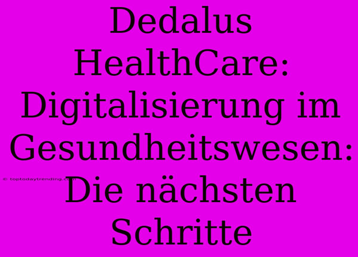 Dedalus HealthCare: Digitalisierung Im Gesundheitswesen: Die Nächsten Schritte