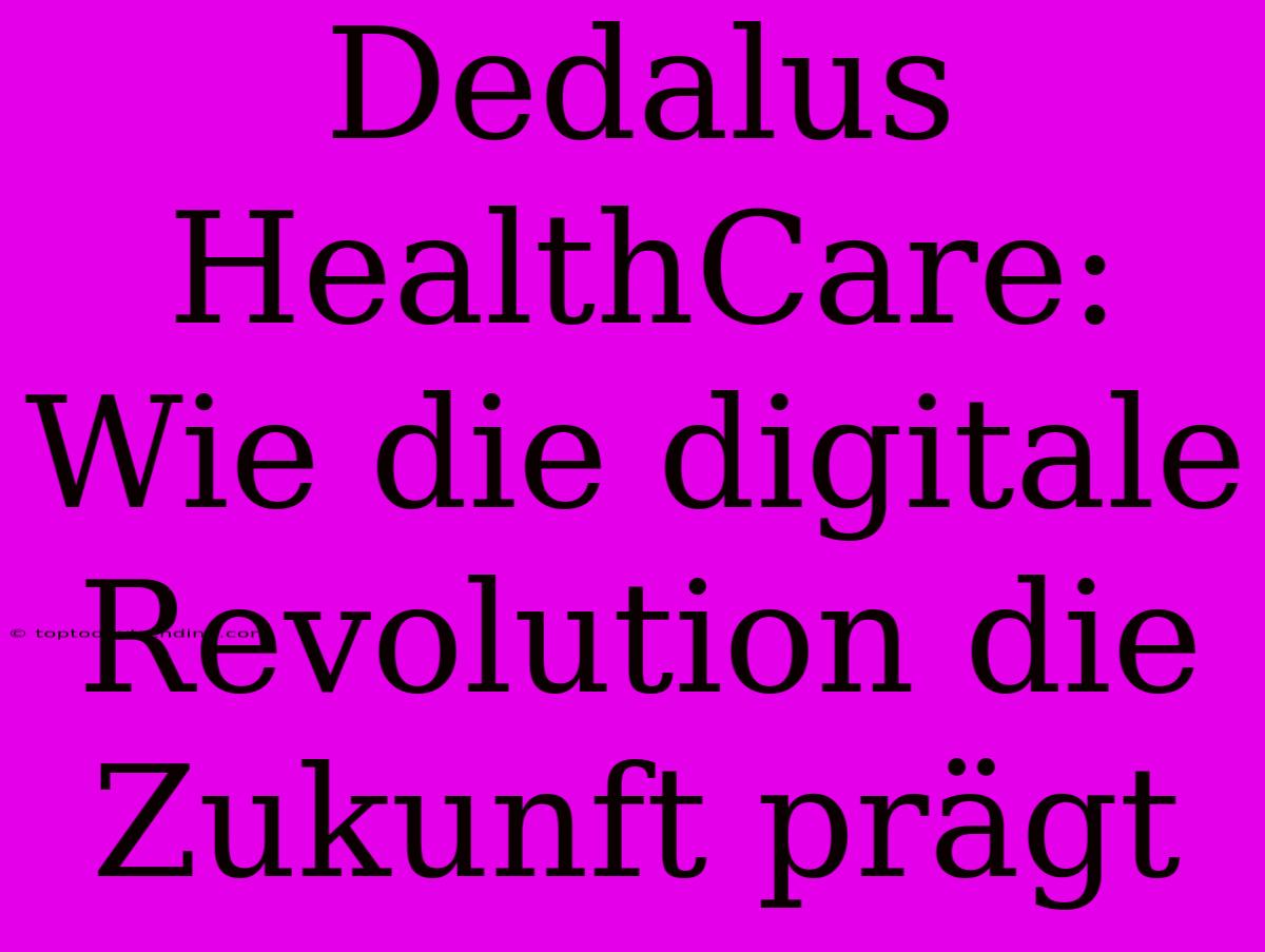 Dedalus HealthCare: Wie Die Digitale Revolution Die Zukunft Prägt