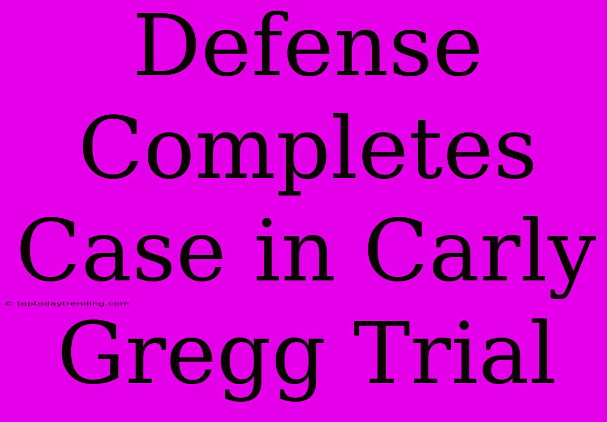 Defense Completes Case In Carly Gregg Trial