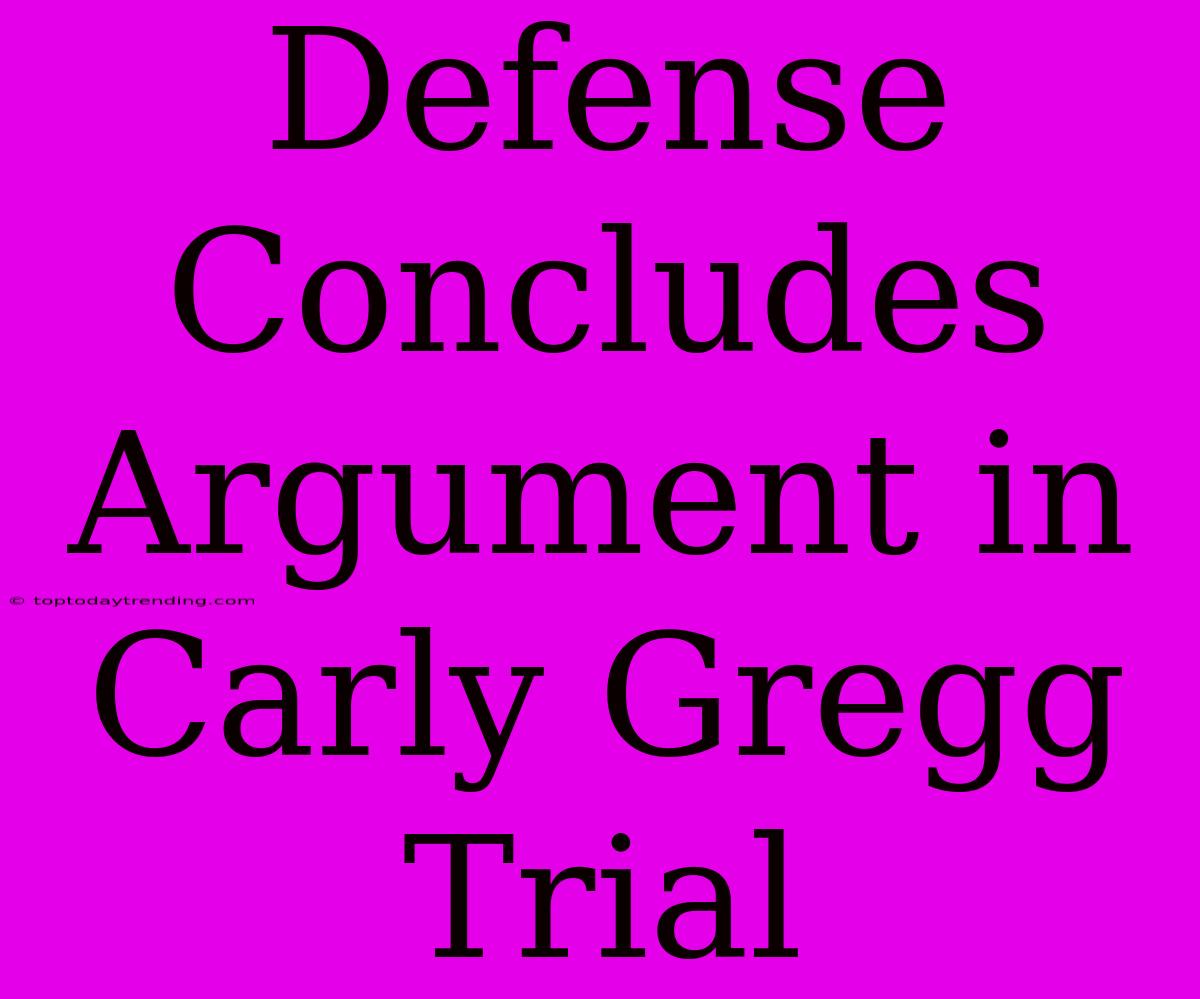 Defense Concludes Argument In Carly Gregg Trial