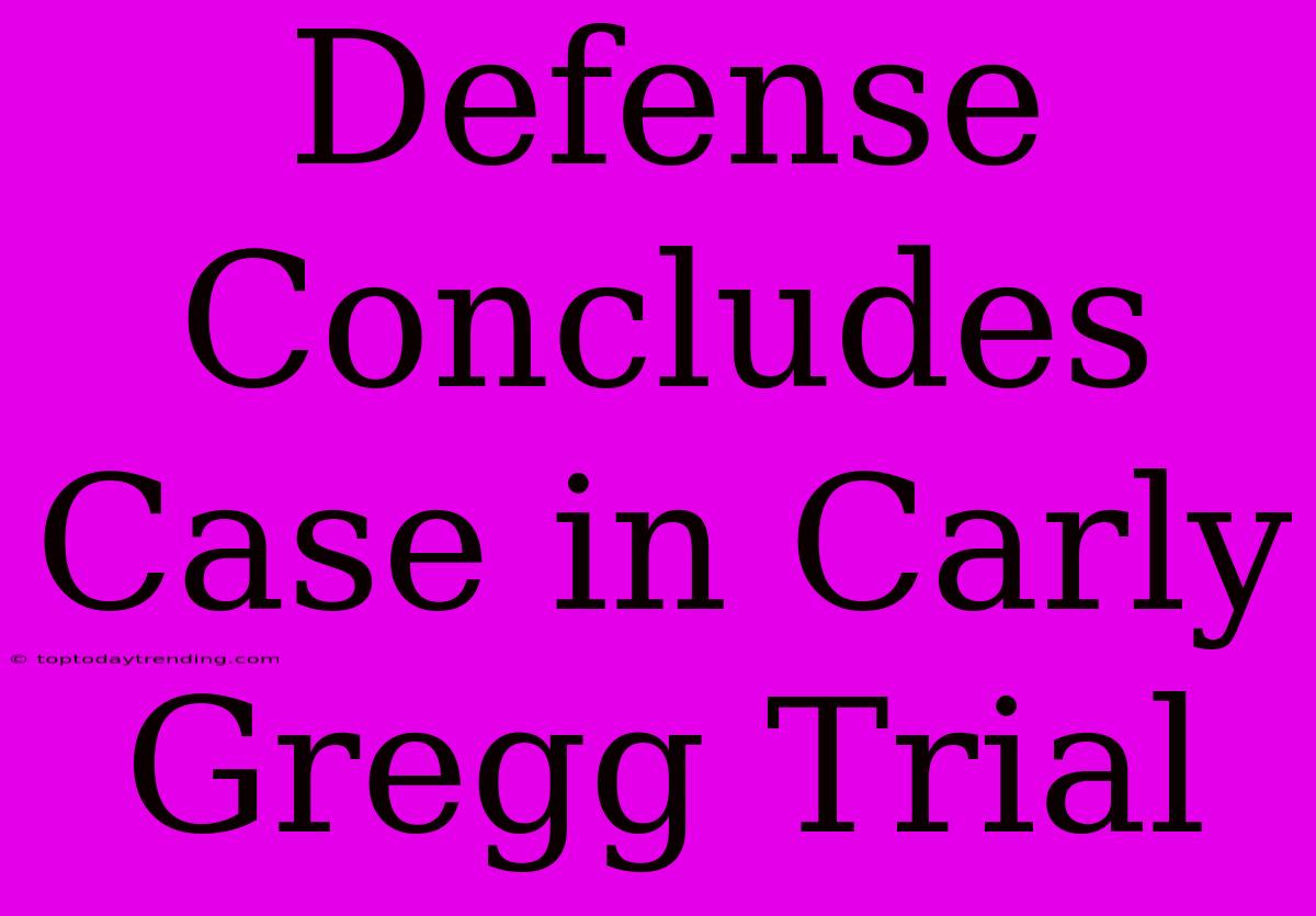 Defense Concludes Case In Carly Gregg Trial