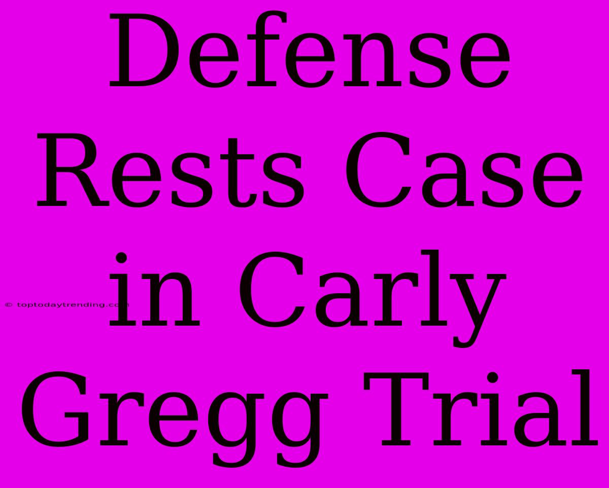 Defense Rests Case In Carly Gregg Trial