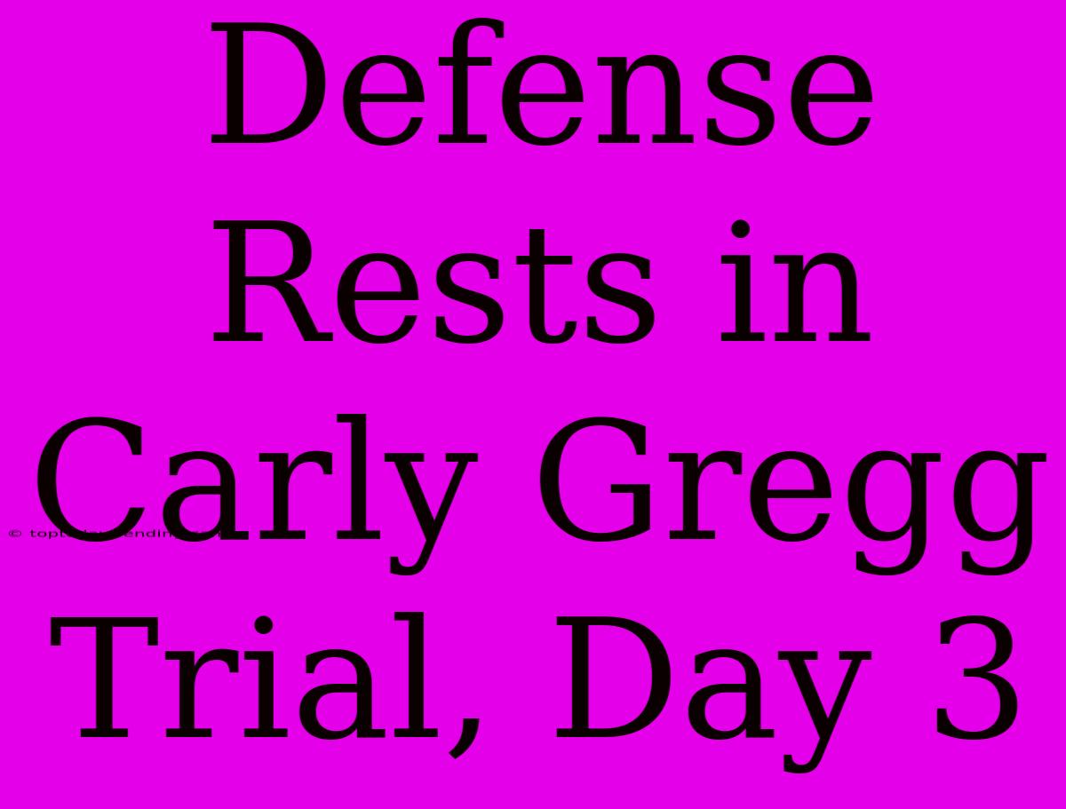 Defense Rests In Carly Gregg Trial, Day 3