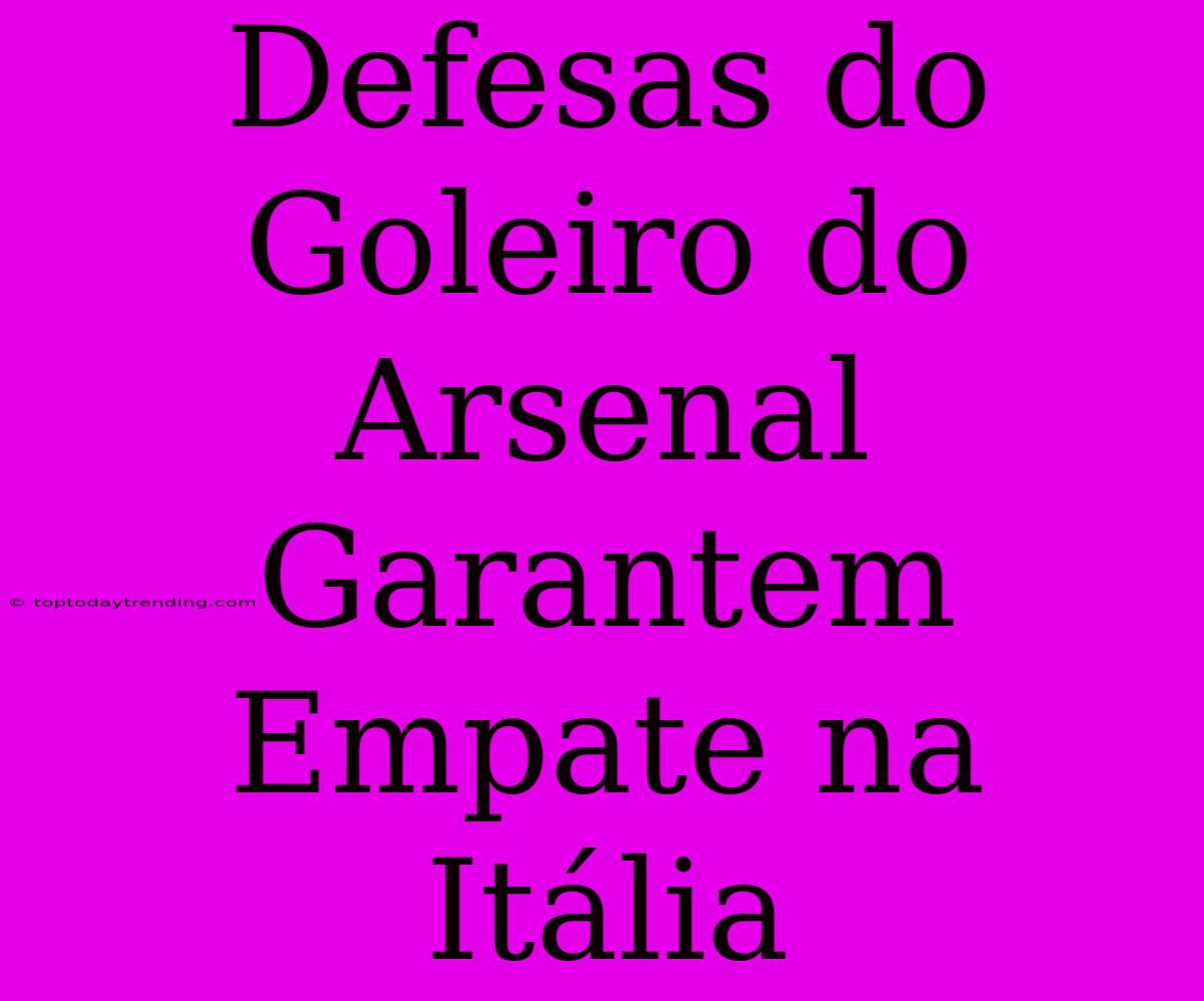 Defesas Do Goleiro Do Arsenal Garantem Empate Na Itália