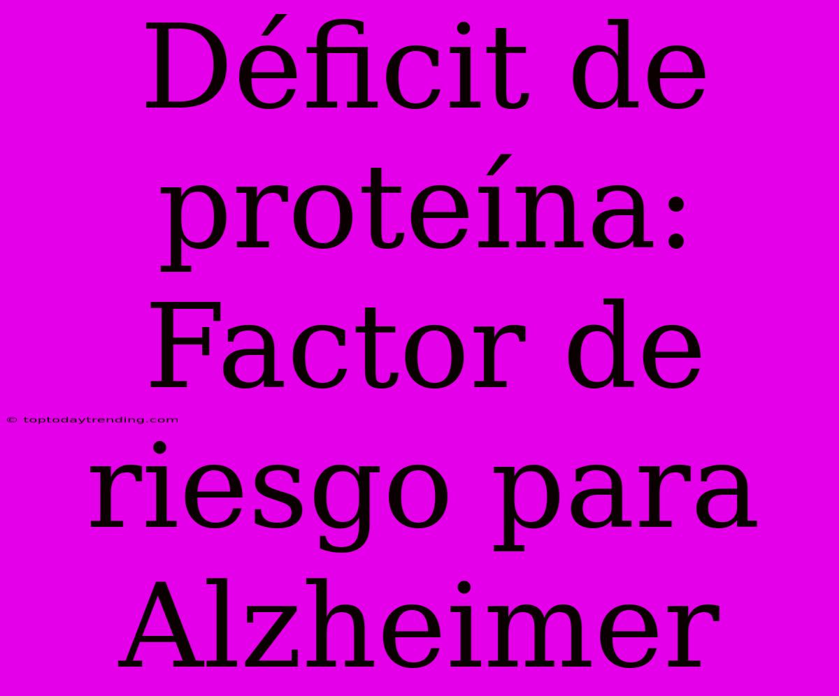 Déficit De Proteína: Factor De Riesgo Para Alzheimer