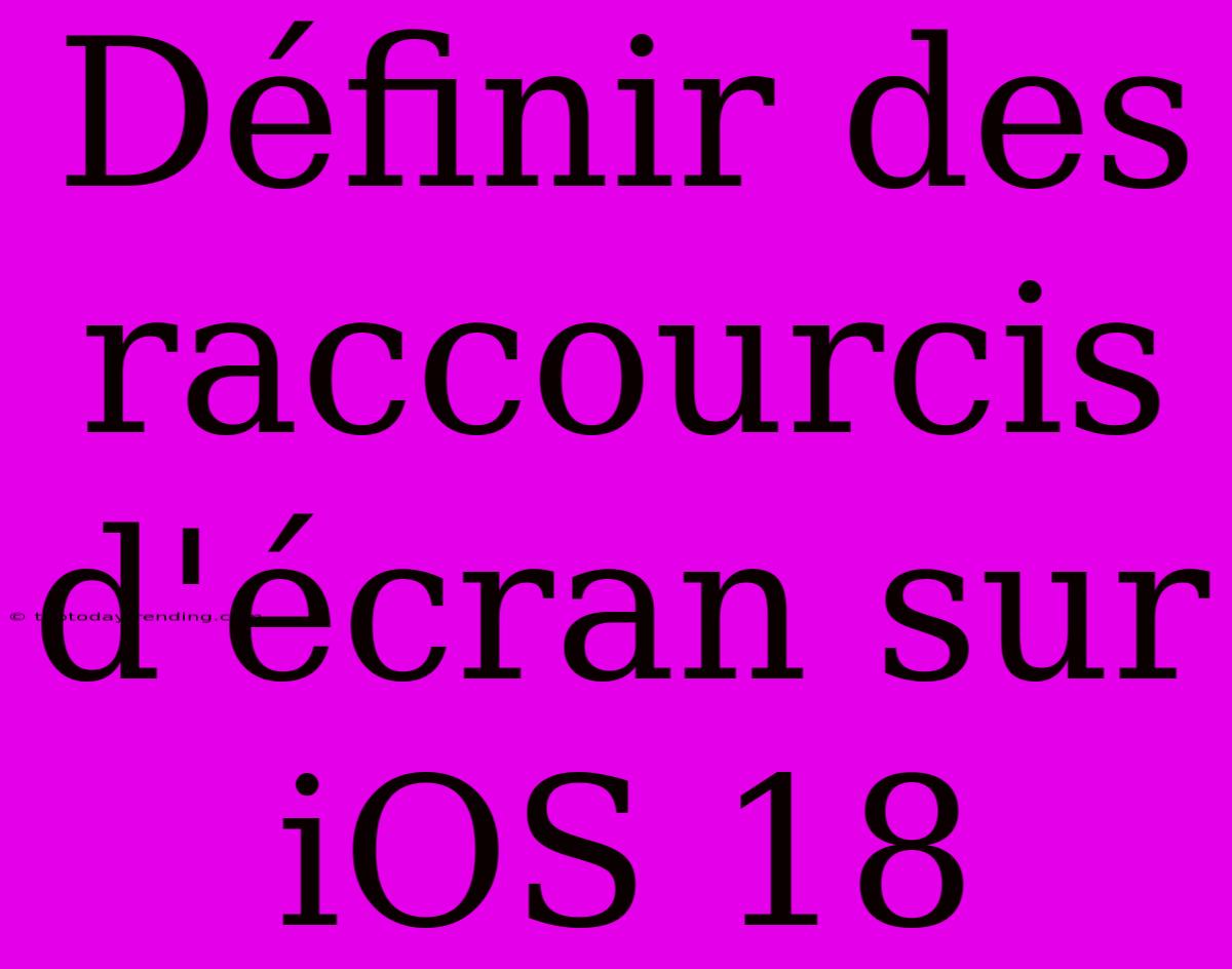 Définir Des Raccourcis D'écran Sur IOS 18