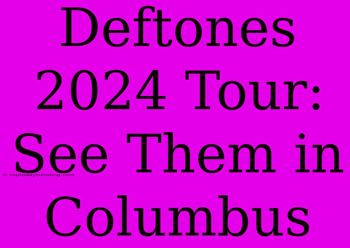 Deftones 2024 Tour: See Them In Columbus