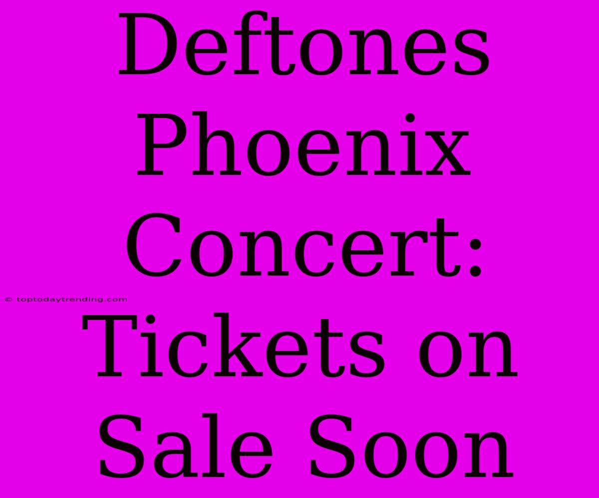 Deftones Phoenix Concert: Tickets On Sale Soon