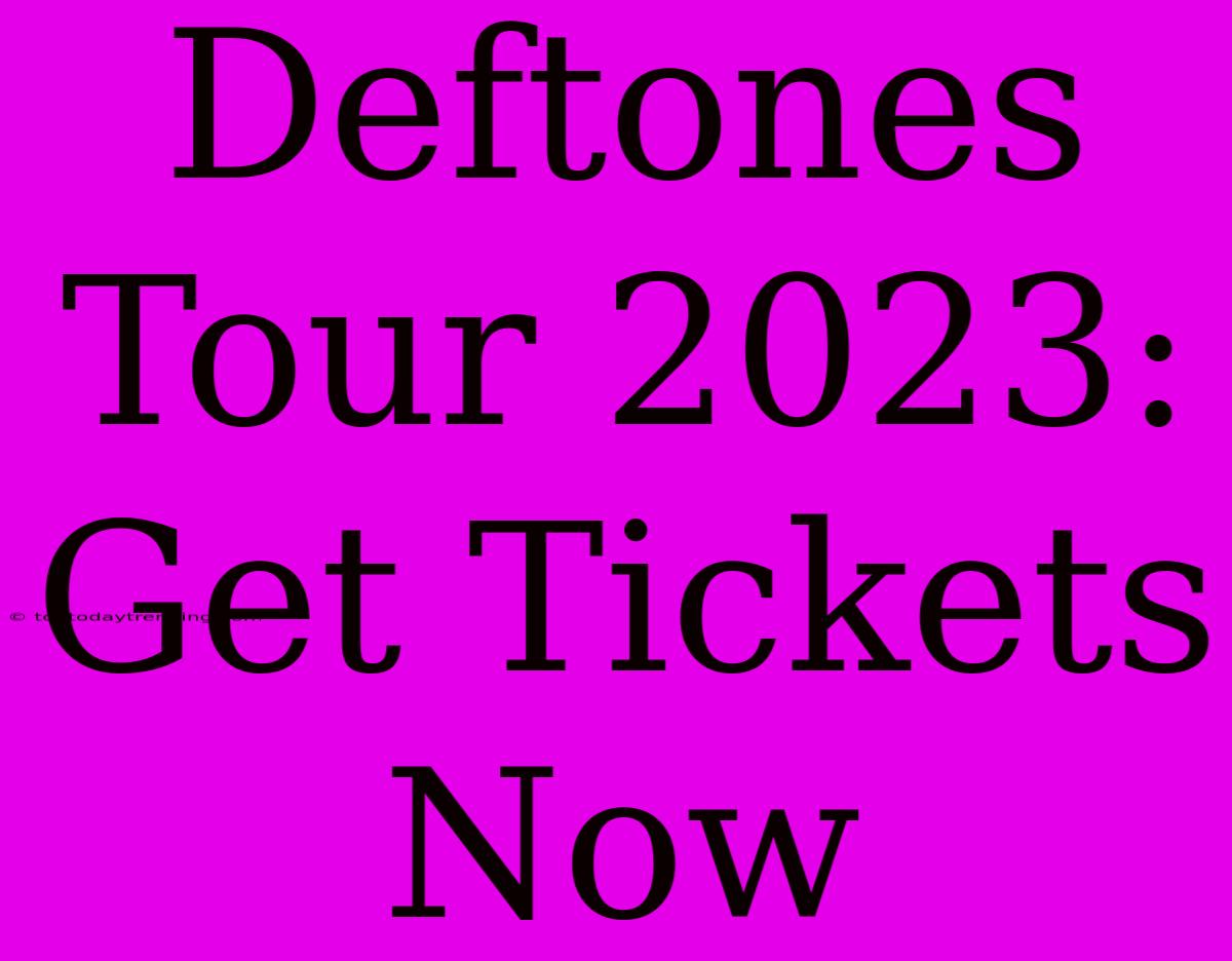 Deftones Tour 2023: Get Tickets Now