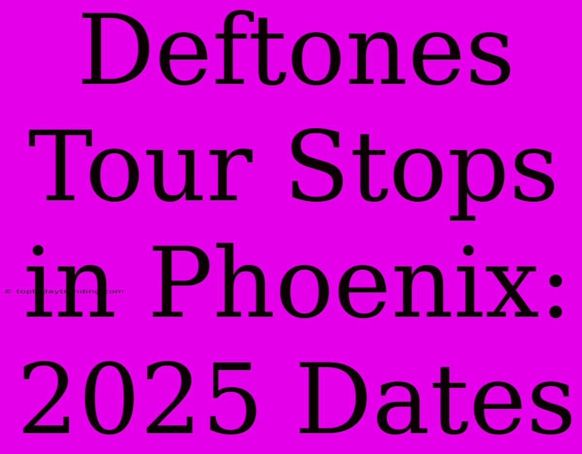 Deftones Tour Stops In Phoenix: 2025 Dates