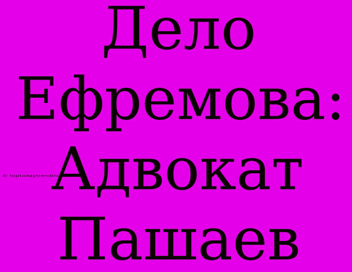 Дело Ефремова: Адвокат Пашаев