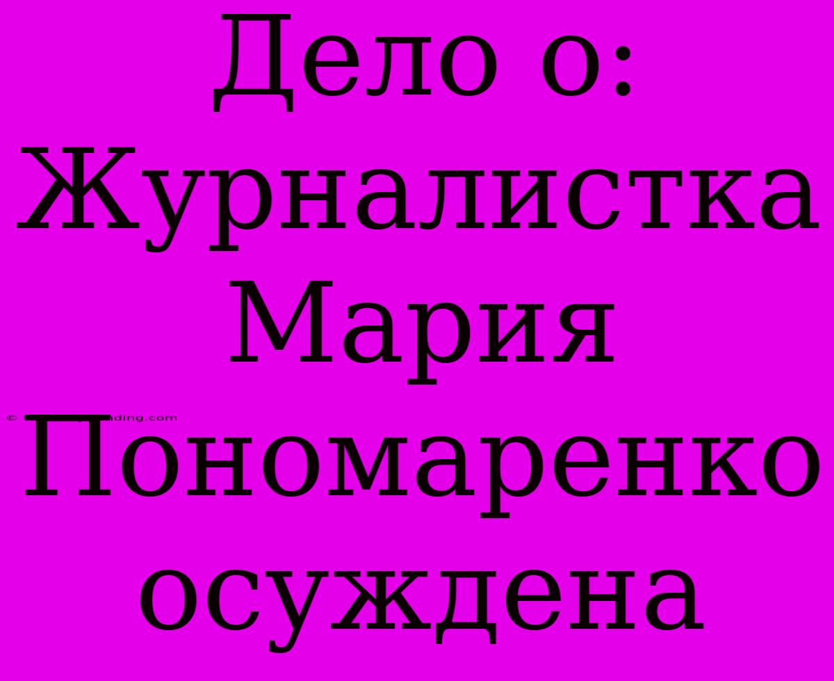 Дело О: Журналистка Мария Пономаренко Осуждена