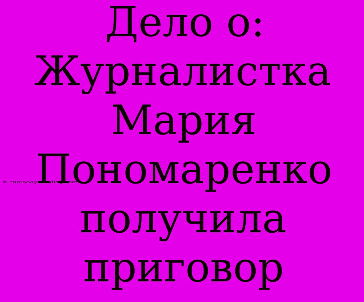 Дело О: Журналистка Мария Пономаренко Получила Приговор