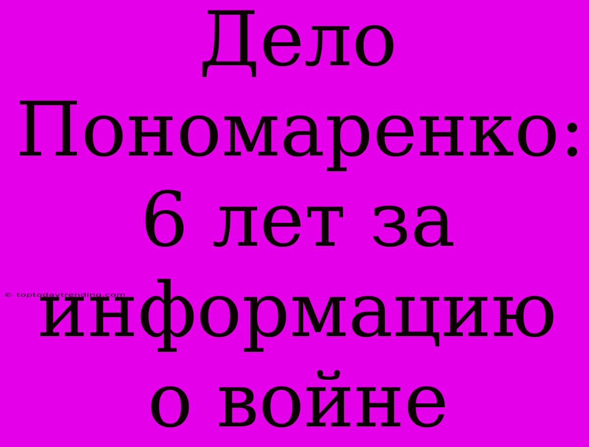 Дело Пономаренко: 6 Лет За Информацию О Войне