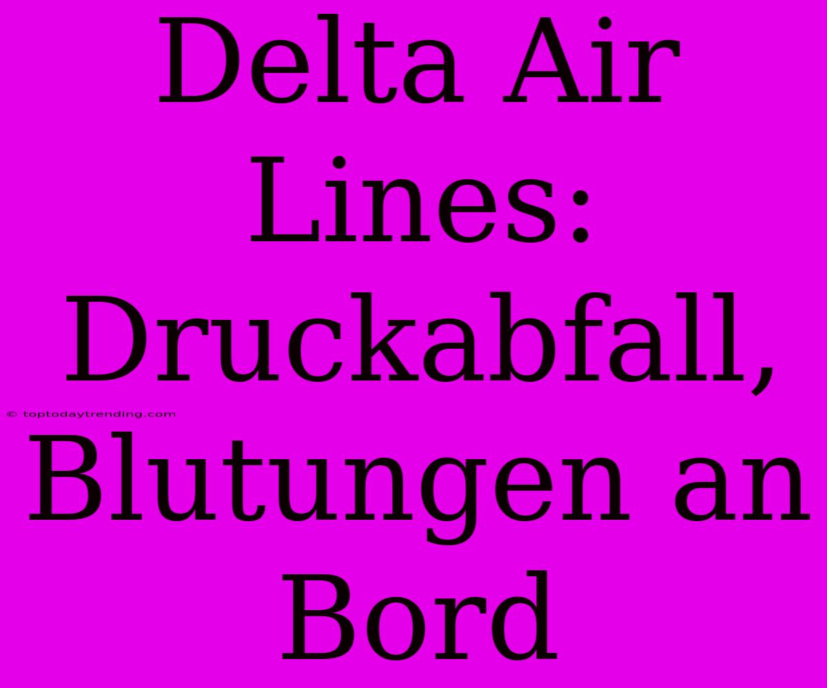 Delta Air Lines: Druckabfall, Blutungen An Bord