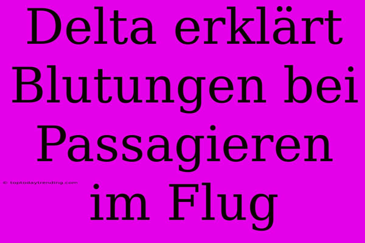 Delta Erklärt Blutungen Bei Passagieren Im Flug