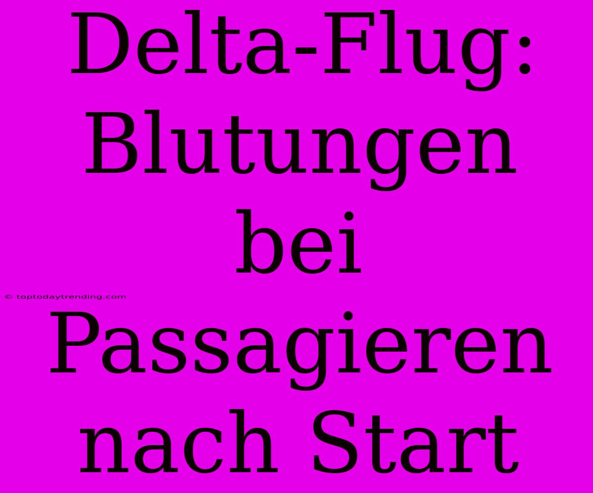 Delta-Flug: Blutungen Bei Passagieren Nach Start