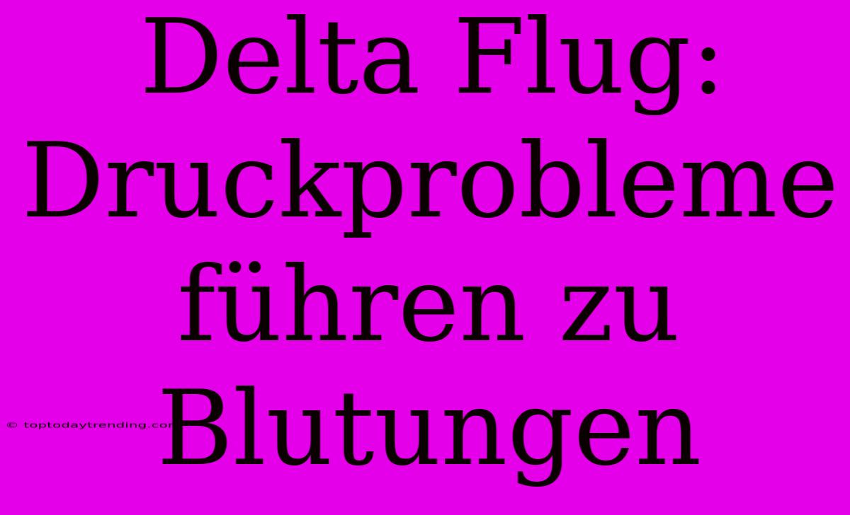 Delta Flug: Druckprobleme Führen Zu Blutungen