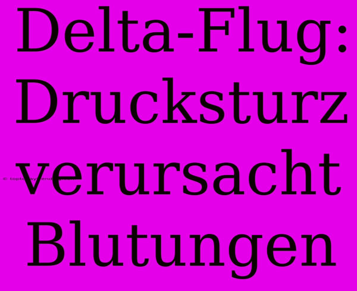 Delta-Flug: Drucksturz Verursacht Blutungen