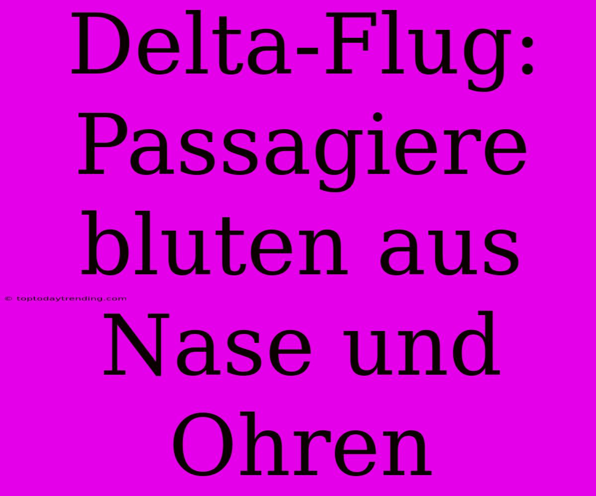 Delta-Flug: Passagiere Bluten Aus Nase Und Ohren