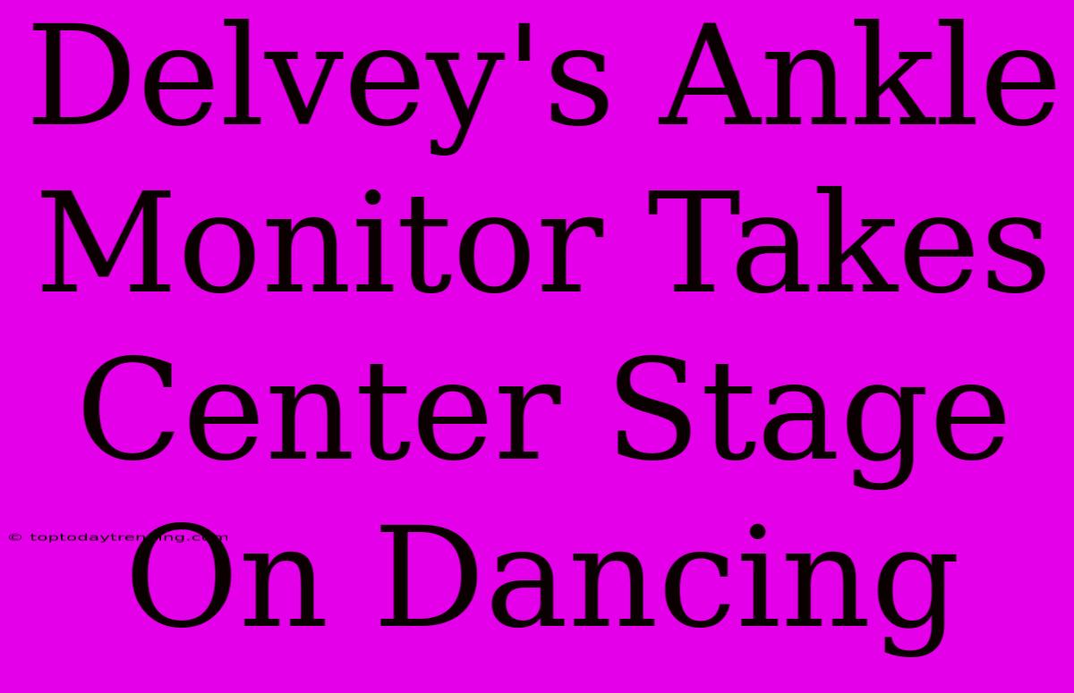 Delvey's Ankle Monitor Takes Center Stage On Dancing