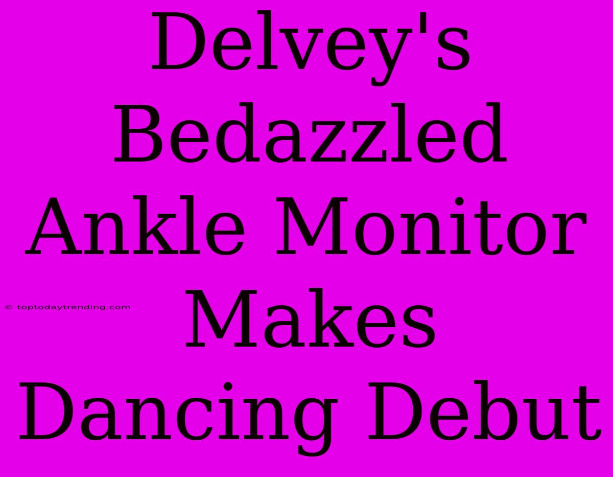 Delvey's Bedazzled Ankle Monitor Makes Dancing Debut