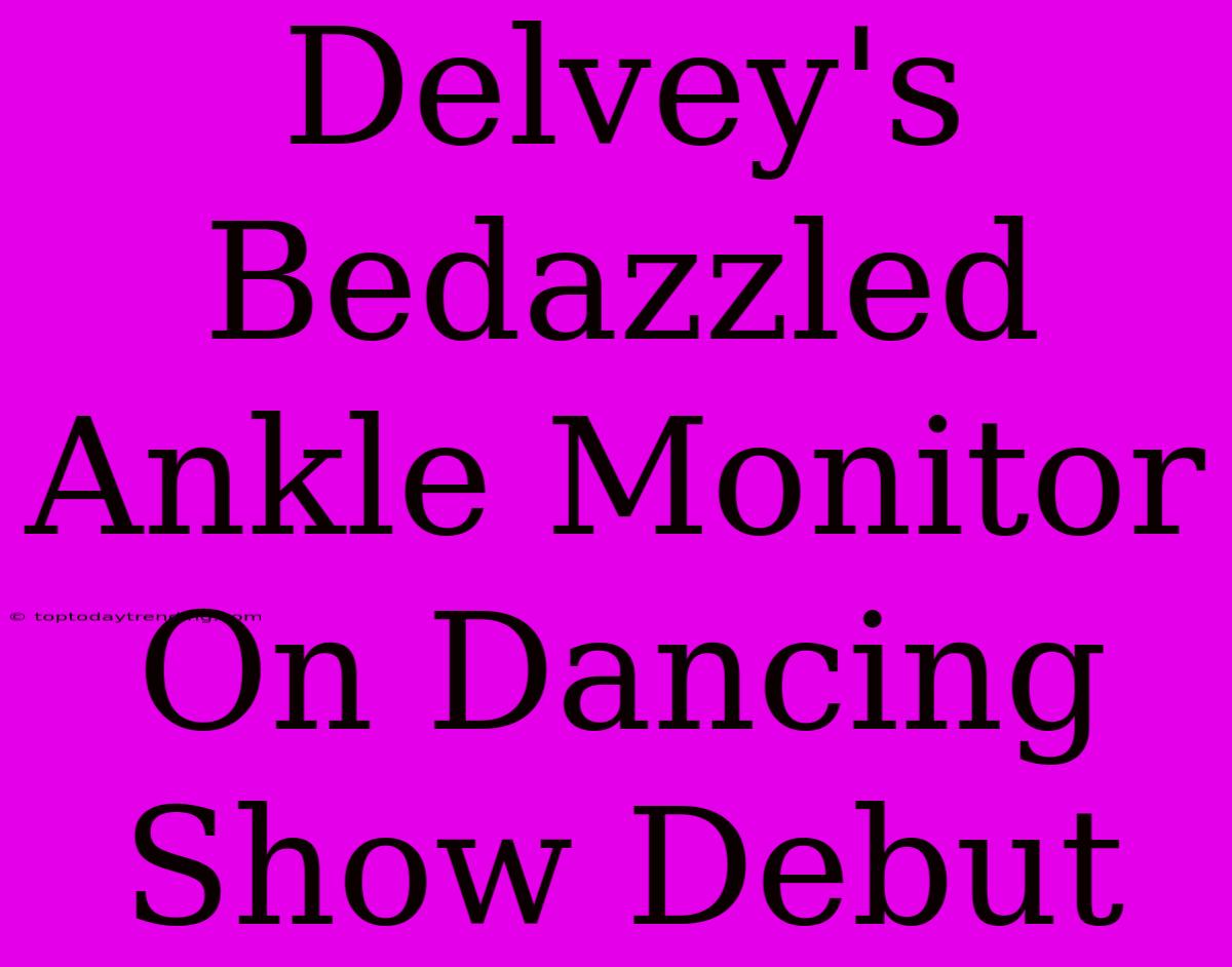 Delvey's Bedazzled Ankle Monitor On Dancing Show Debut