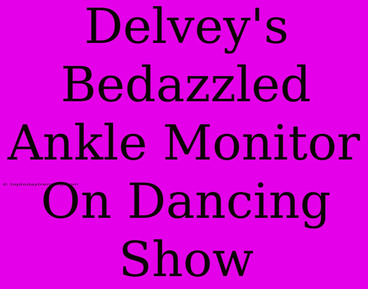 Delvey's Bedazzled Ankle Monitor On Dancing Show