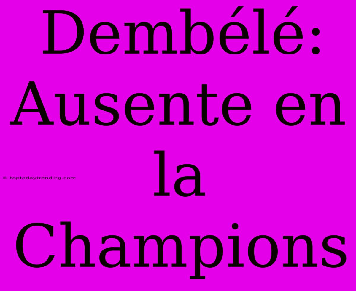 Dembélé: Ausente En La Champions