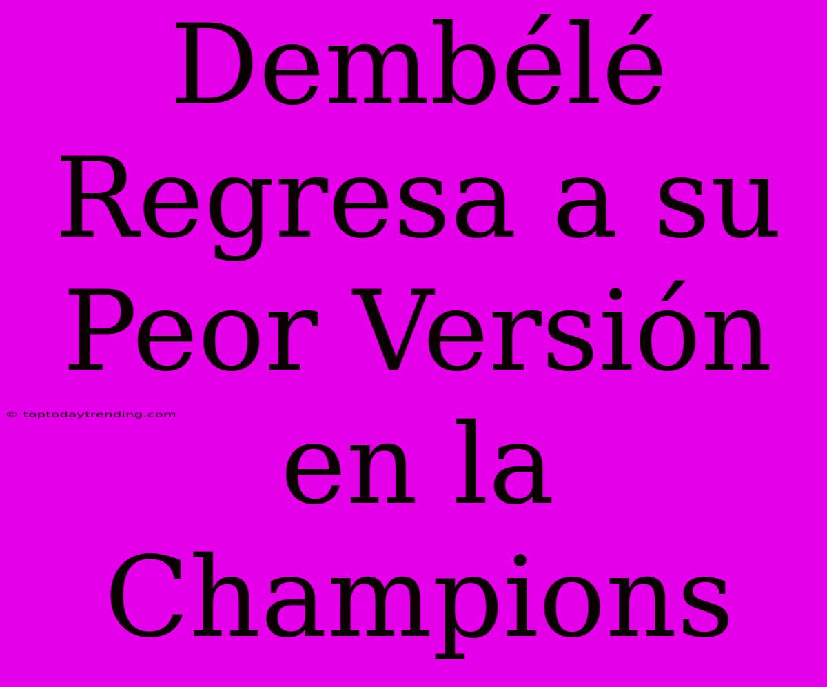 Dembélé Regresa A Su Peor Versión En La Champions