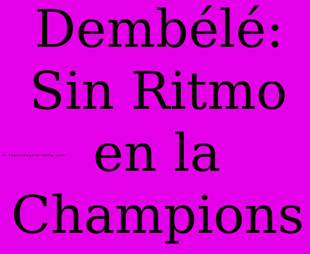 Dembélé:  Sin Ritmo En La Champions