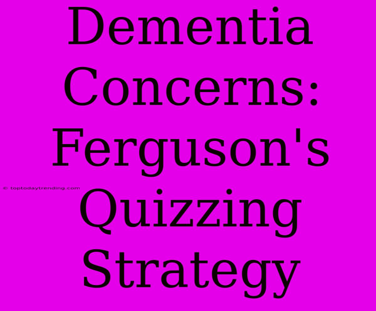 Dementia Concerns: Ferguson's Quizzing Strategy