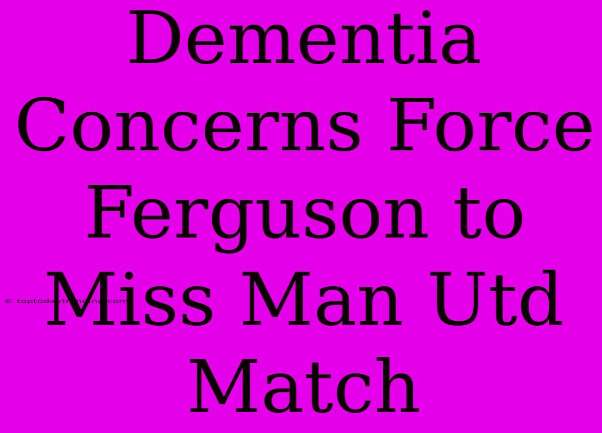 Dementia Concerns Force Ferguson To Miss Man Utd Match