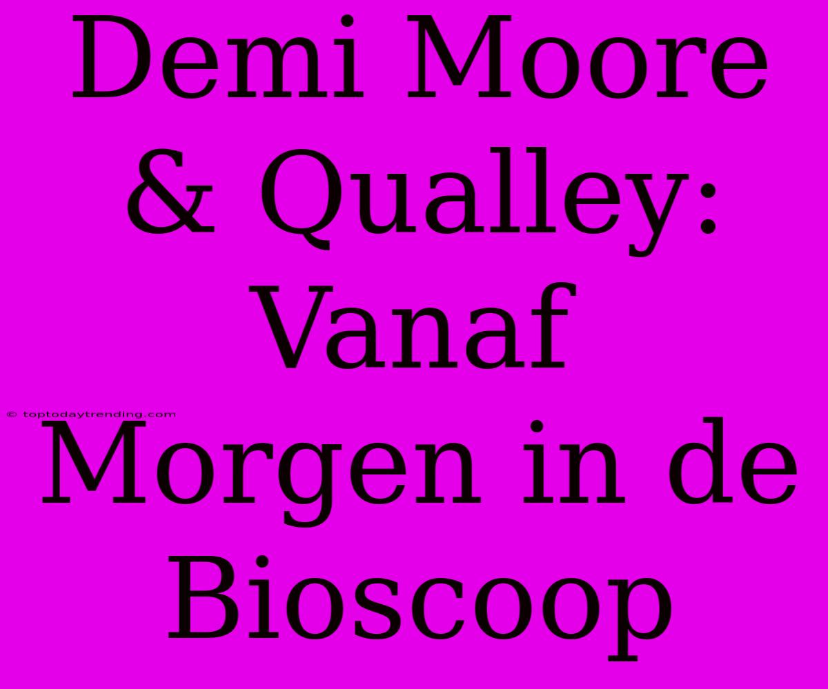 Demi Moore & Qualley: Vanaf Morgen In De Bioscoop