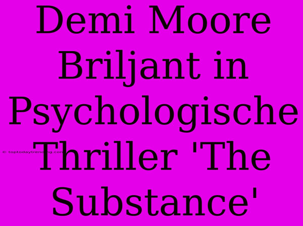 Demi Moore Briljant In Psychologische Thriller 'The Substance'