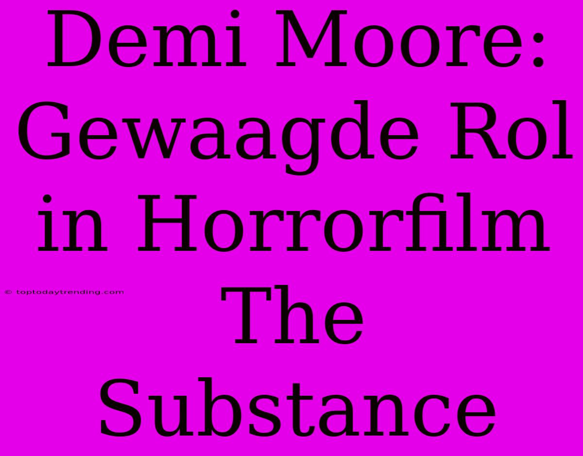 Demi Moore: Gewaagde Rol In Horrorfilm The Substance