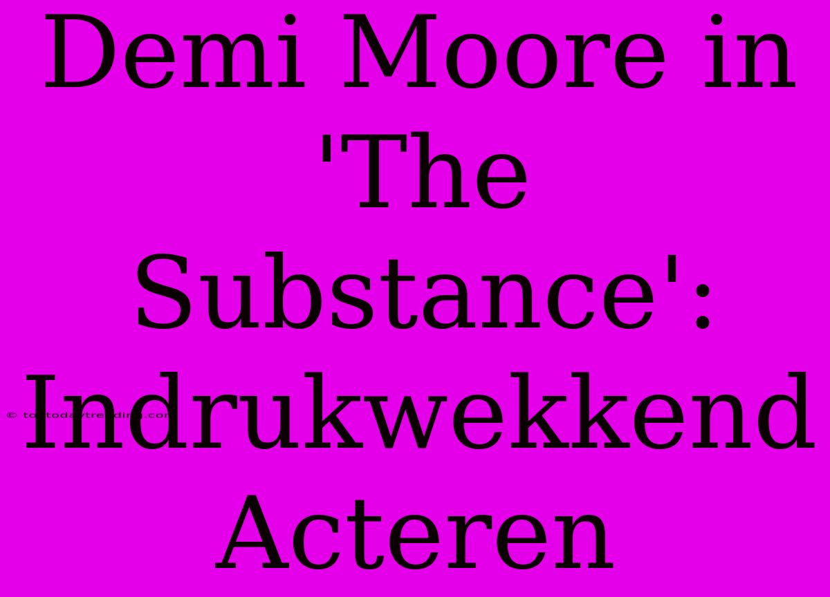 Demi Moore In 'The Substance': Indrukwekkend Acteren