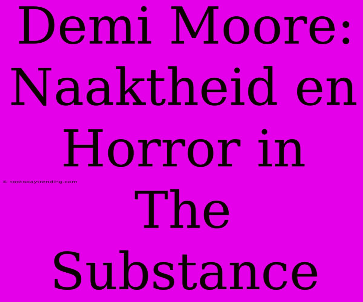 Demi Moore: Naaktheid En Horror In The Substance