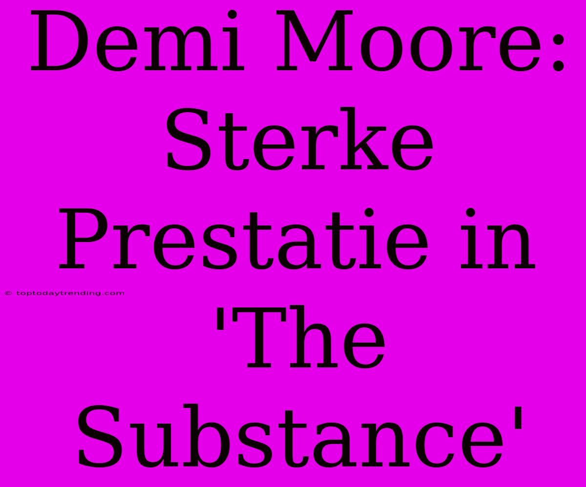 Demi Moore: Sterke Prestatie In 'The Substance'