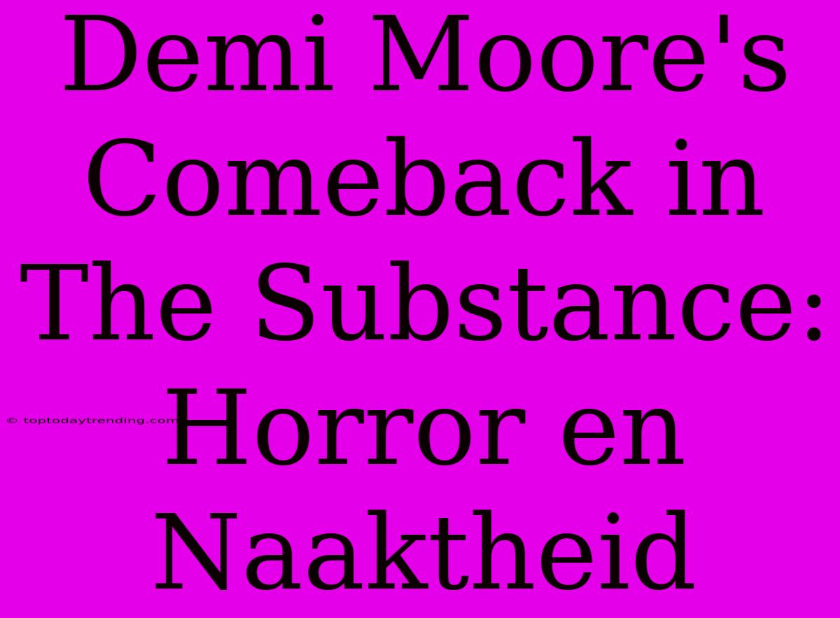 Demi Moore's Comeback In The Substance: Horror En Naaktheid