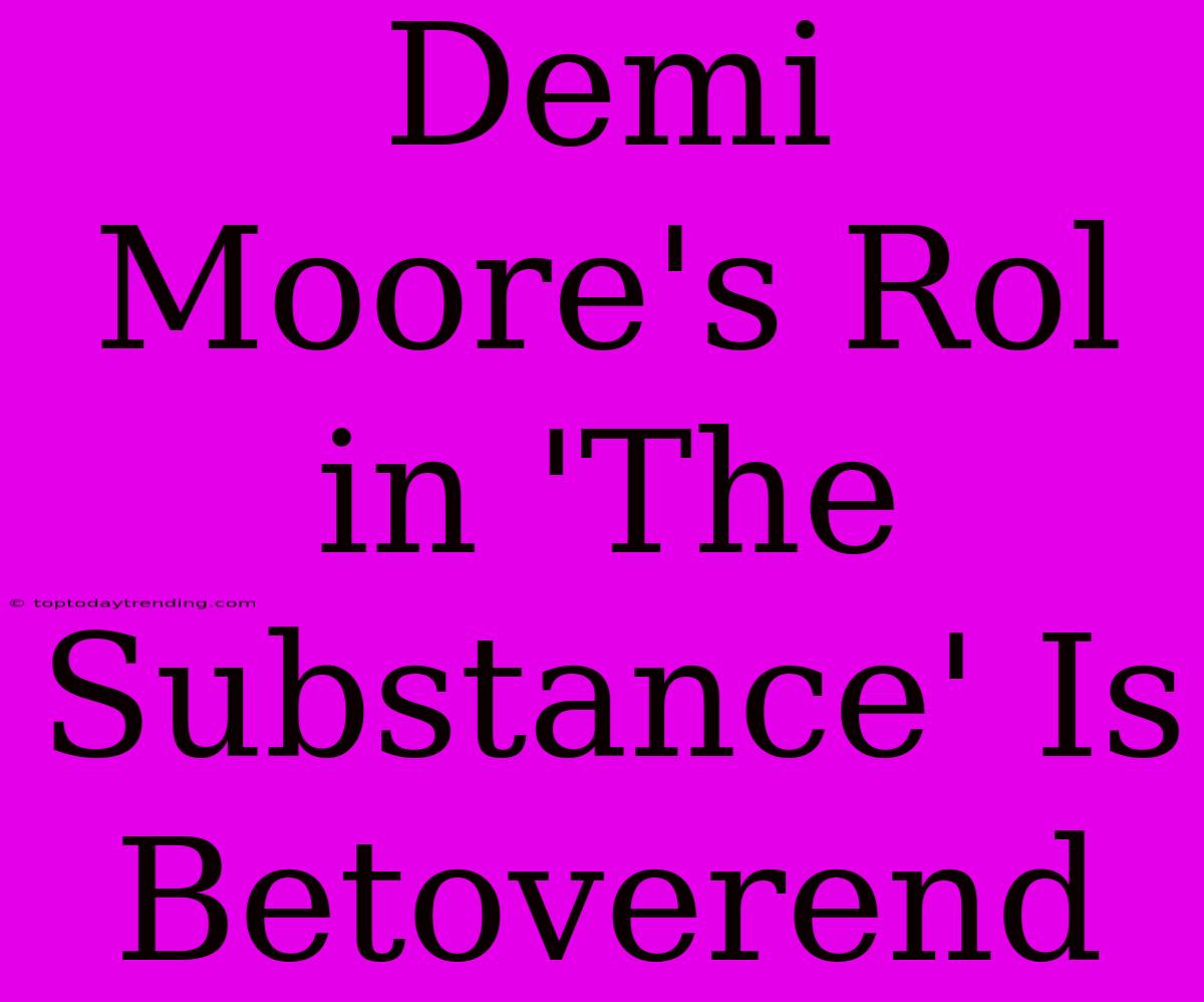 Demi Moore's Rol In 'The Substance' Is Betoverend