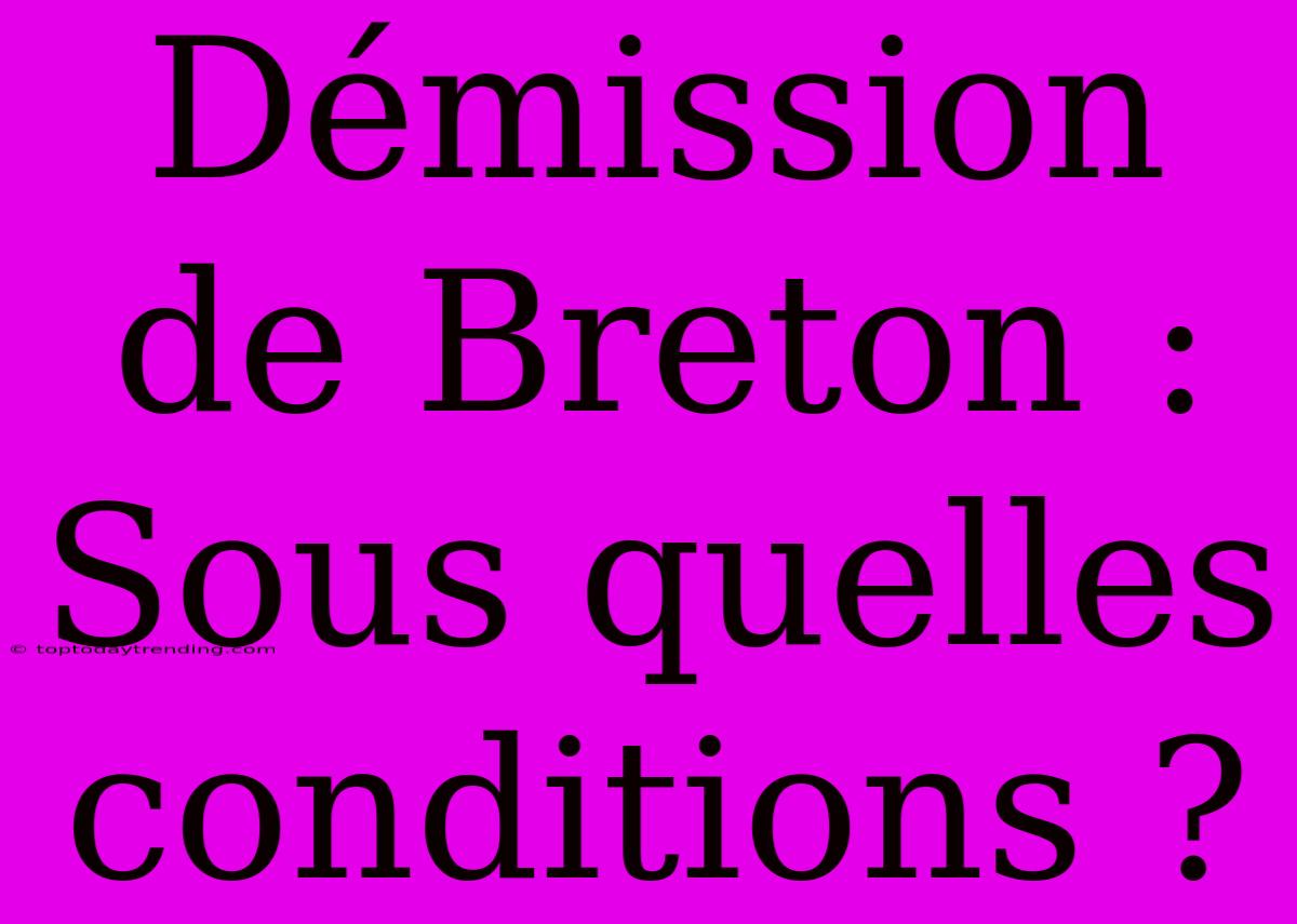 Démission De Breton : Sous Quelles Conditions ?