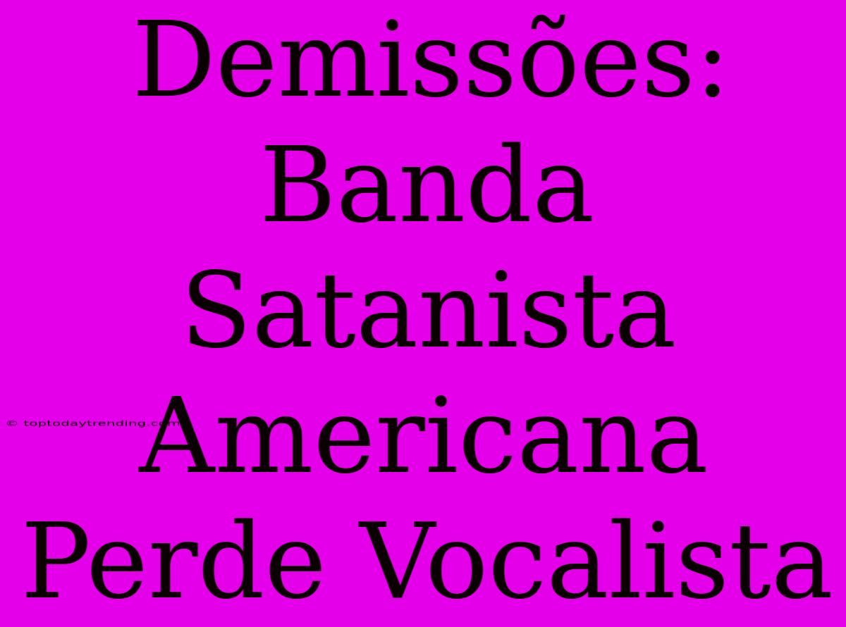 Demissões: Banda Satanista Americana Perde Vocalista